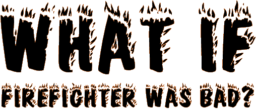 (What if Firefighter was Bad title graphic)